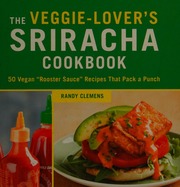 The Veggielovers Sriracha Cookbook 50 Vegan Rooster Sauce Recipes That Pack A Punch 1st Ed Clemens