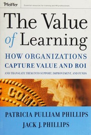 The Value Of Learning How Organizations Capture Value And Roi And Translate Them Into Support Improvement And Funds Phillips