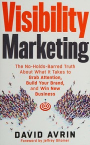 Visibility Marketing The Noholdsbarred Truth About What It Takes To Grab Attention Build Your Brand And Win New Business Avrin
