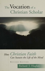 The Vocation Of The Christian Scholar How Christian Faith Can Sustain The Life Of The Mind Hughes