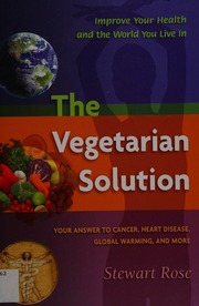 The Vegetarian Solution Your Answer To Cancer Heart Disease Global Warming And More 1 Edition Rose
