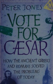 Vote For Caesar How The Ancient Greeks And Romans Solved The Problems Of Today Jones