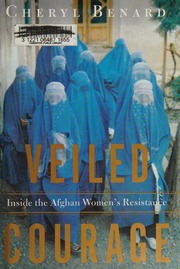 Veiled Courage Inside The Afghan Womens Resistance 1st Edition Benard