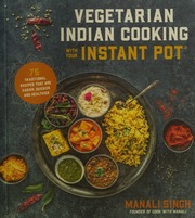 Vegetarian Indian Cooking With Your Instant Pot 75 Traditional Recipes That Are Easier Quicker And Healthier Singh