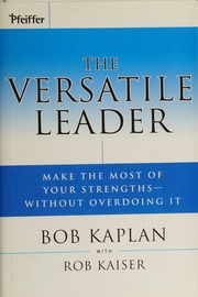 The Versatile Leader Make The Most Of Your Strengths Without Overdoing It Kaplan