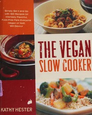 The Vegan Slow Cooker Simply Set It And Go With 150 Recipes For Intensely Flavorful Fussfree Fare Everyone Vegan Or Not Will Devour Hester