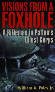 Visions From A Foxhole A Rifleman In Pattons Ghost Corps Foley