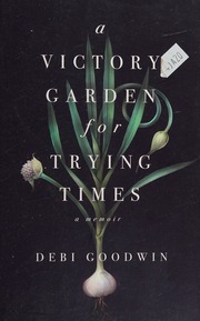 A Victory Garden For Trying Times A Memoir Goodwin Debi Author