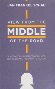 View From The Middle Of The Road A Mediators Perspective On Life Conflict And Human Interaction Schau