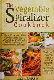 The Vegetable Spiralizer Cookbook 101 Glutenfree Paleo Low Carb Recipes To Help You Lose Weight Get Healthy Using A Vegetable Pasta Spiralizer Moore