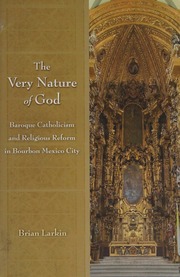 The Very Nature Of God Baroque Catholicism And Religious Reform In Bourbon Mexico City Larkin
