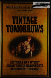 Vintage Tomorrows A Historian And A Futurist Journey Through Steampunk Into The Future Of Technology 1st Ed Carrott