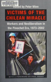Victims Of The Chilean Miracle Workers And Neoliberalism In The Pinochet Era 19732002 Winn