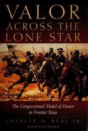 Valor Across The Lone Star The Congressional Medal Of Honor In Frontier Texas Neal