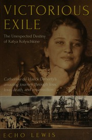 Victorious Exile The Unexpected Destiny Of Katya Kolyschkine Catherine De Hueck Dohertys Amazing Journey Into Loss Love Death And Resurrection Echo Lewis