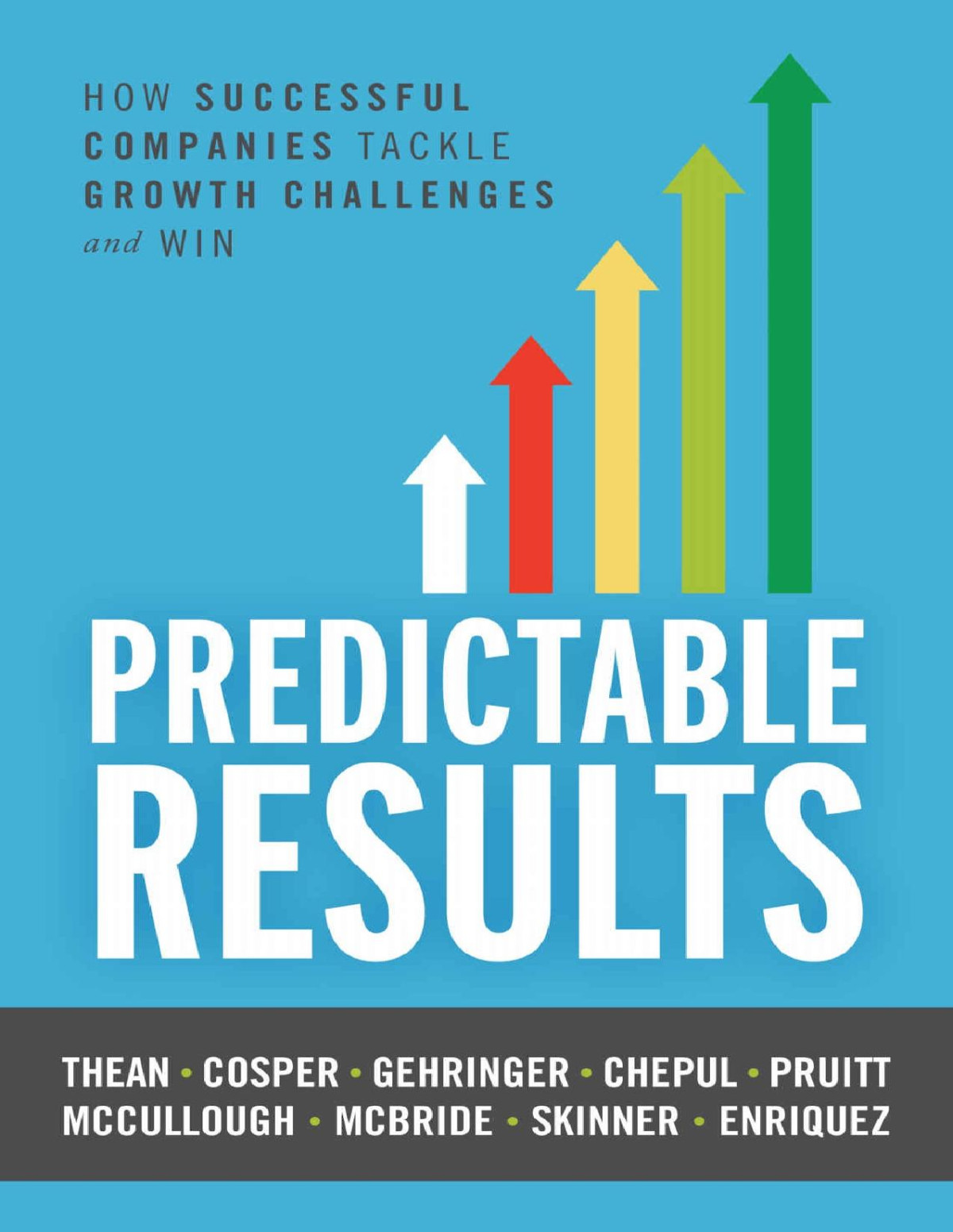 Predictable Results How Successful Companies Tackle Growth Challenges And Win Patrick Thean Chris Cosper Alan Gehringer Tiffany Chepul Barry Pruitt Cathy Mccullough Liz Mcbride Ted Skinner Melissa Enriquez