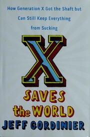 X Saves The World How Generation X Got The Shaft But Can Still Keep Everything From Sucking Gordinier