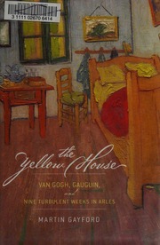The Yellow House Van Gogh Gauguin And Nine Turbulent Weeks In Arles 1st Us Ed Gayford