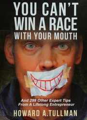 You Cant Win A Race With Your Mouth And 299 Other Expert Tips From A Lifelone Entrepreneur Tullman