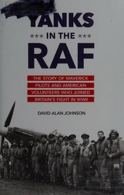 Yanks In The Raf The Story Of Maverick Pilots And American Volunteers Who Joined Britains Fight In Wwii Johnson