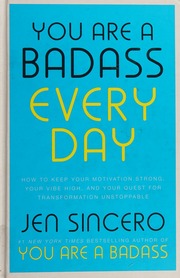 You Are A Badass Every Day How To Keep Your Motivation Strong Your Vibe High And Your Quest For Transformation Unstoppable Sincero