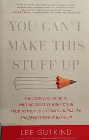 You Cant Make This Stuff Up The Complete Guide To Writing Creative Nonfictionfrom Memoir To Literary Journalism And Everything In Between 1st Da Capo Press Ed Gutkind