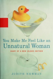 You Make Me Feel Like An Unnatural Woman Diary Of An Sic New Older Mother 1st Ed Newman