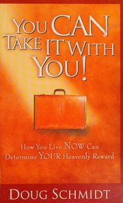 You Can Take It With You How You Live Now Can Determine Your Heavenly Reward Schmidt