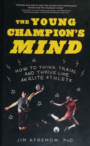 The Young Champions Mind How To Think Train And Thrive Like An Elite Athlete Afremow