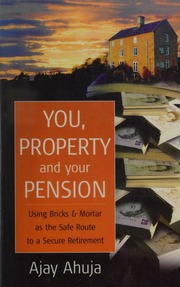You Property And Your Pension Using Bricks And Mortar As The Safe Route To A Secure Retirement Ahuja