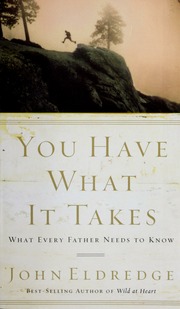 You Have What It Takes What Every Father Needs To Know Eldredge