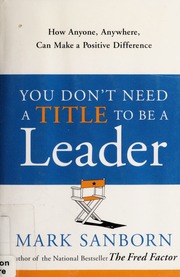 You Dont Need A Title To Be A Leader How Anyone Anywhere Can Make A Positive Difference Sanborn
