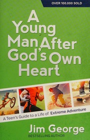 A Young Man After Gods Own Heart A Teens Guide To A Life Of Extreme Adventure George