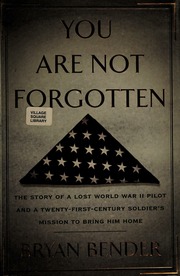 You Are Not Forgotten The Story Of A Lost Wwii Pilot And A Twentyfirstcentury Soldiers Mission To Bring Him Home First Edition Bender