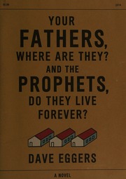 Your Fathers Where Are They And The Prophets Do They Live Forever A Novel Eggers