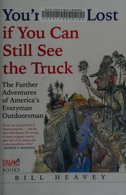 Youre Not Lost If You Can Still See The Truck The Further Adventures Of Americas Everyman Outdoorsman Heavey