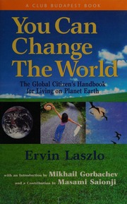 You Can Change The World The Global Citizens Handbook For Living On Planet Earth A Report Of The Club Of Budapest Laszlo