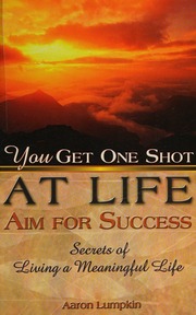 You Get One Shot At Life Aim For Success Secrets Of Living A Meaningful Life Lumpkin