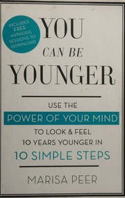 You Can Be Younger Use The Power Of Your Mind To Look And Feel 10 Years Younger In 10 Simple Steps Peer