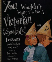You Wouldnt Want To Be A Victorian Schoolchild Lessons Youd Rather Not Learn New Ed Edition Malam