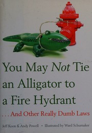 You May Not Tie An Alligator To A Fire Hydrant And Other Dumb Laws New Ed Edition Koon