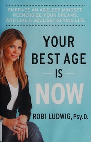 Your Best Age Is Now Embrace An Ageless Mindset Reenergize Your Dreams And Live A Soulsatisfying Life First Edition Ludwig