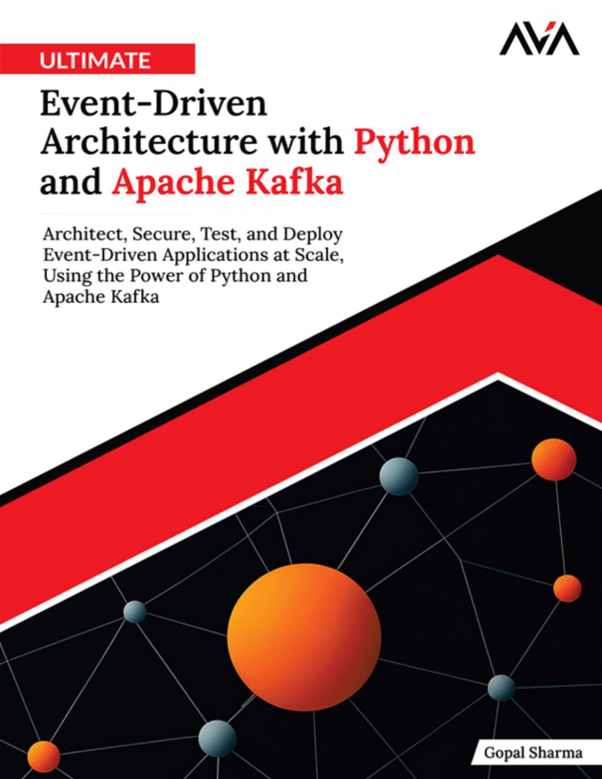 Ultimate Eventdriven Architecture With Python And Apache Kafka Architect Secure Test And Deploy Eventdriven Applications At Scale Using The Power Of Python And Apache Kafka Gopal Sharma