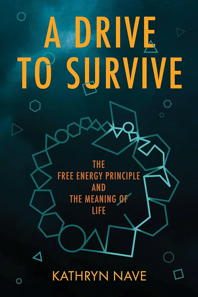 A Drive To Survive The Free Energy Principle And The Meaning Of Life Kathryn Nave