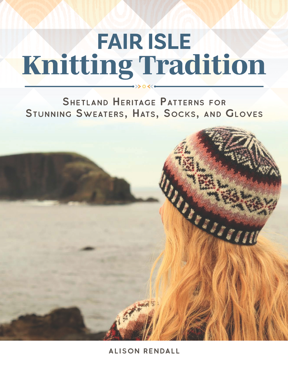 Fair Isle Knitting Tradition Shetland Heritage Patterns For Stunning Sweaters Hats Socks And Gloves Alison Rendall