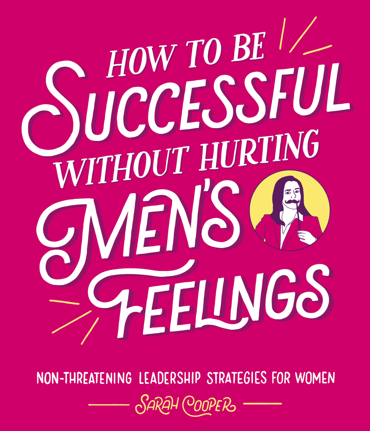 How To Be Successful Without Hurting Mens Feelings Nonthreatening Leadership Strategies For Women 9781449488918 Cooper