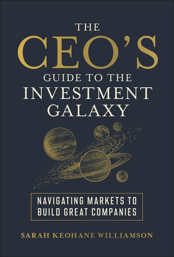 The Ceos Guide To The Investment Galaxy Navigating Markets To Build Great Companies Sarah Keohane Williamson