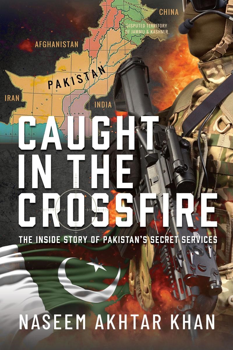 Caught In The Crossfire The Inside Story Of Pakistans Secret Services Naseem Akhtar Khan