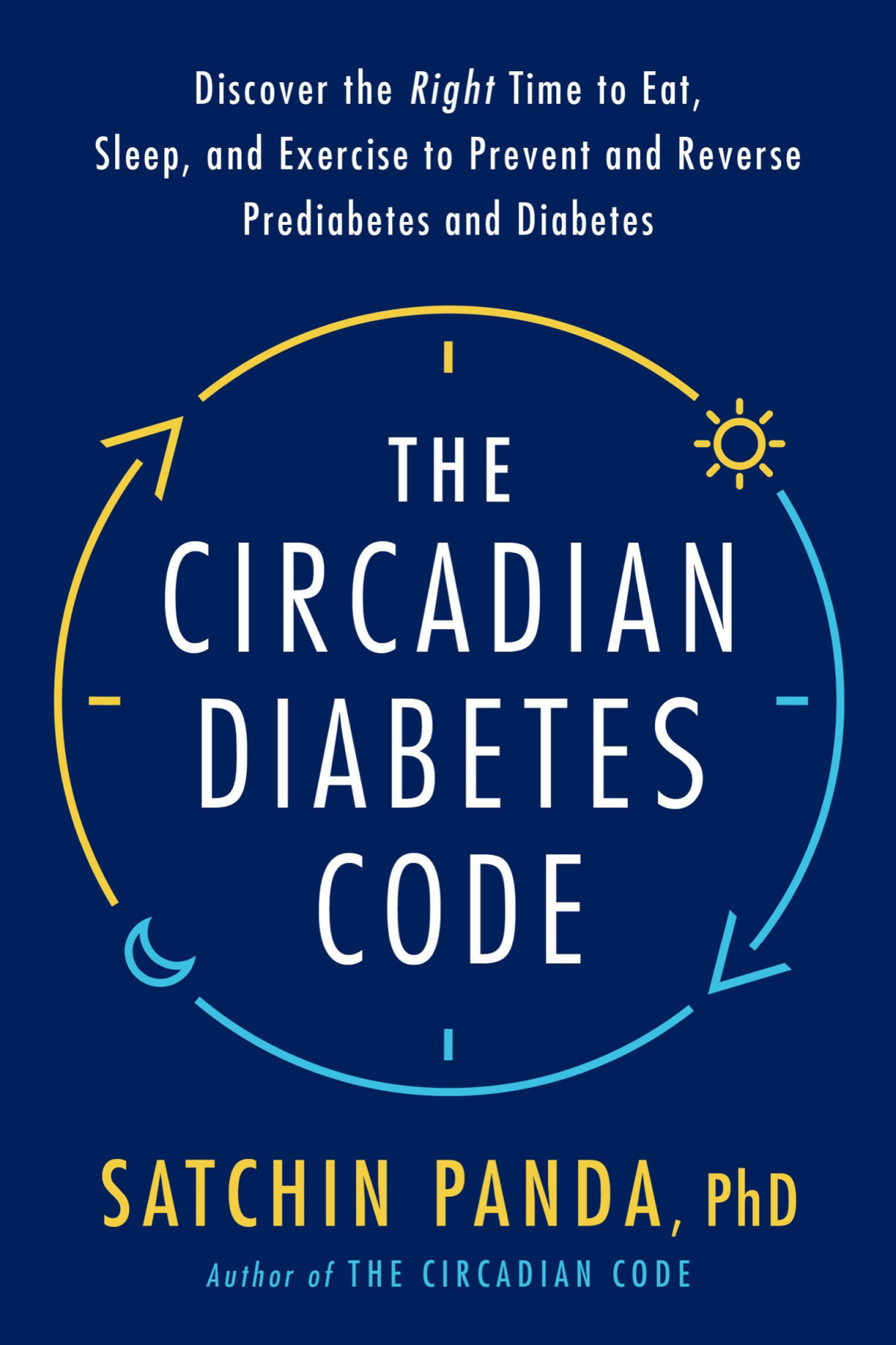 The Circadian Diabetes Code Discover The Right Time To Eat Sleep And Exercise To Prevent And Reverse Prediabetes And Diabetes Satchin Panda