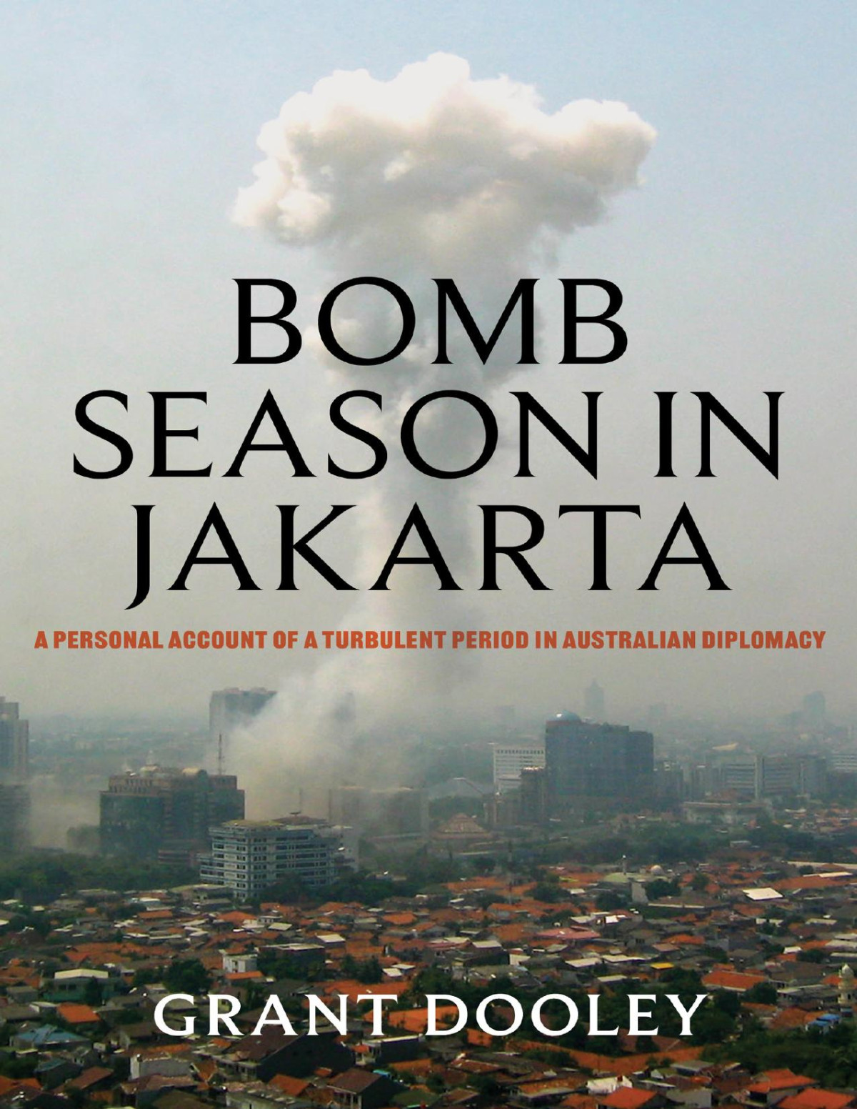 Bomb Season In Jakarta A Personal Account Of A Turbulent Period In Australian Diplomacy Grant Dooley